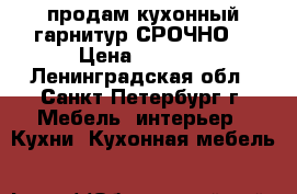 продам кухонный гарнитур.СРОЧНО! › Цена ­ 3 500 - Ленинградская обл., Санкт-Петербург г. Мебель, интерьер » Кухни. Кухонная мебель   